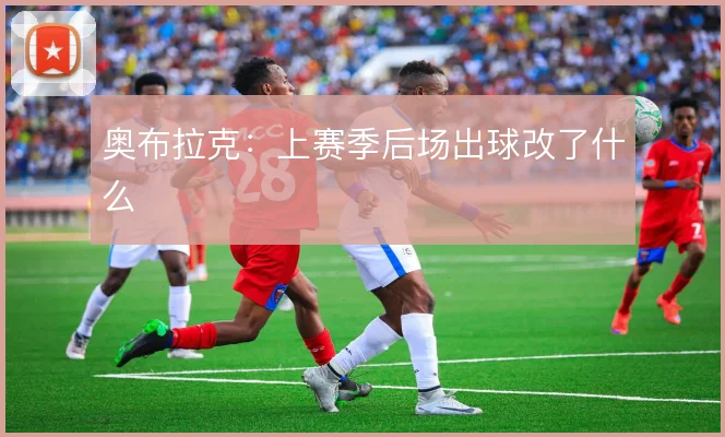 奥布拉克:上赛季后场出球改了什么