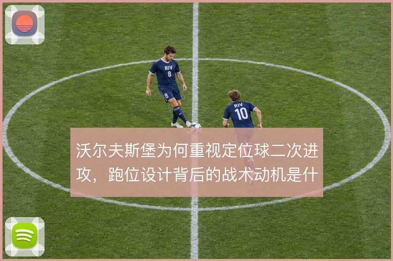 沃尔夫斯堡为何重视定位球二次进攻,跑位设计背后的战术动机是什么