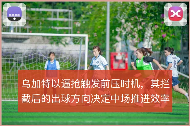 乌加特以逼抢触发前压时机,其拦截后的出球方向决定中场推进效率