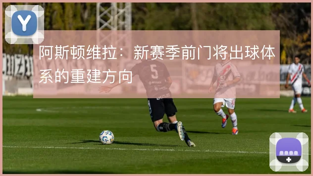 阿斯顿维拉:新赛季前门将出球体系的重建方向