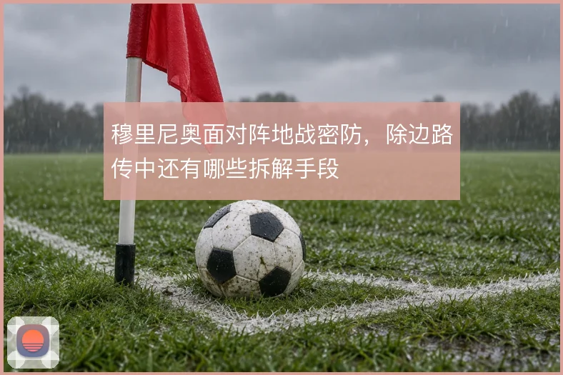 穆里尼奥面对阵地战密防，除边路传中还有哪些拆解手段