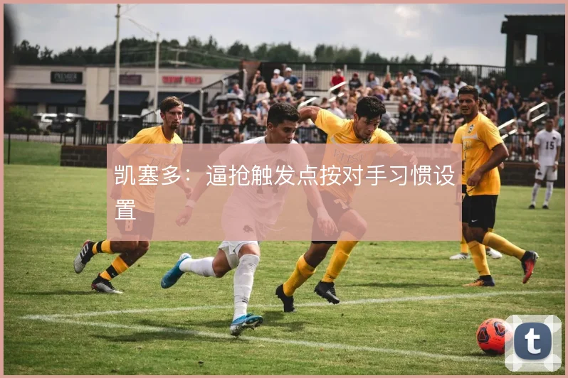 凯塞多:逼抢触发点按对手习惯设置