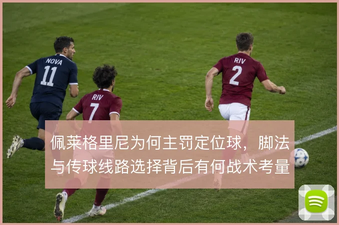 佩莱格里尼为何主罚定位球,脚法与传球线路选择背后有何战术考量