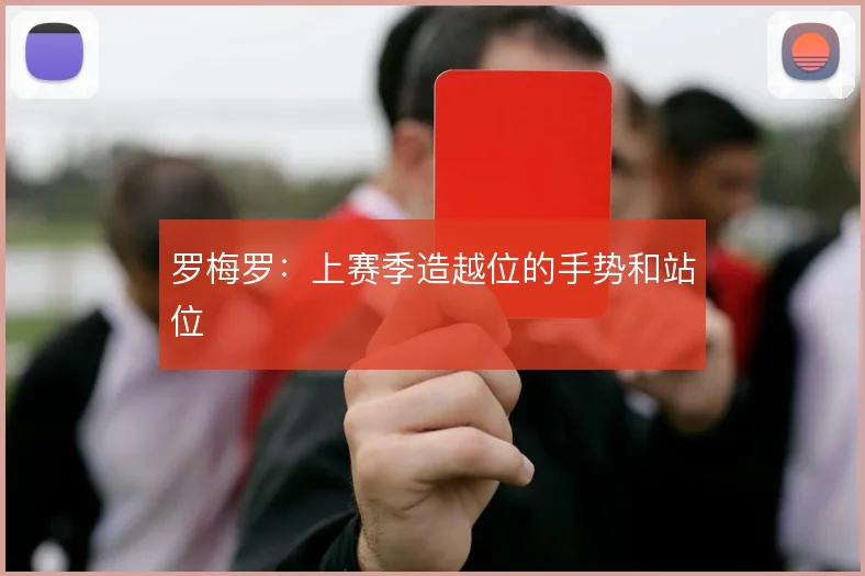 罗梅罗:上赛季造越位的手势和站位