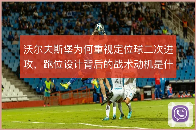 沃尔夫斯堡为何重视定位球二次进攻，跑位设计背后的战术动机是什么