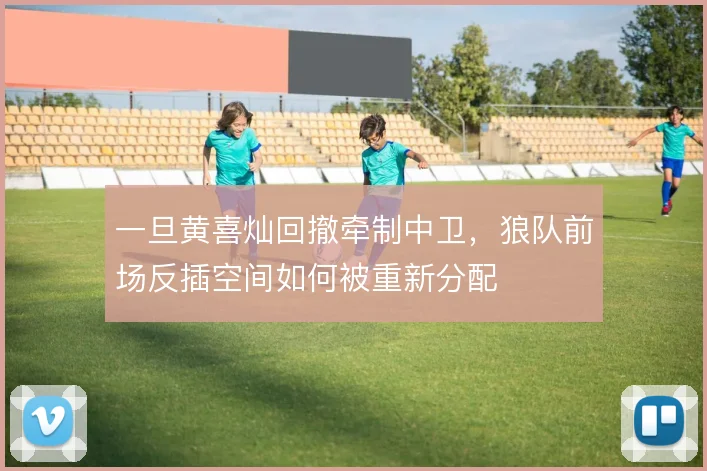 一旦黄喜灿回撤牵制中卫，狼队前场反插空间如何被重新分配