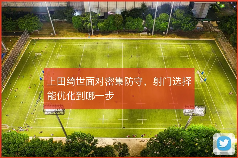 上田绮世面对密集防守，射门选择能优化到哪一步