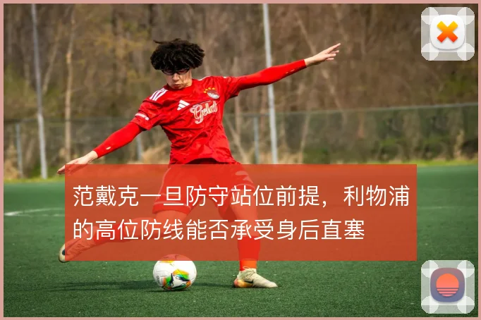 范戴克一旦防守站位前提，利物浦的高位防线能否承受身后直塞