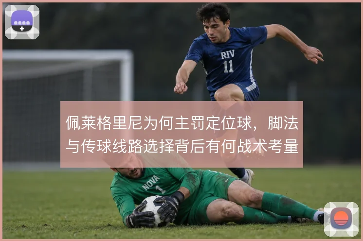 佩莱格里尼为何主罚定位球,脚法与传球线路选择背后有何战术考量