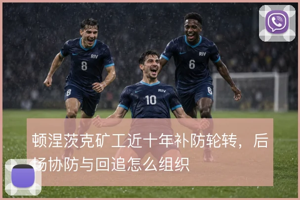 顿涅茨克矿工近十年补防轮转，后场协防与回追怎么组织