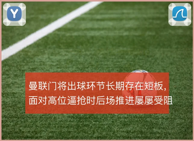 曼联门将出球环节长期存在短板,面对高位逼抢时后场推进屡屡受阻