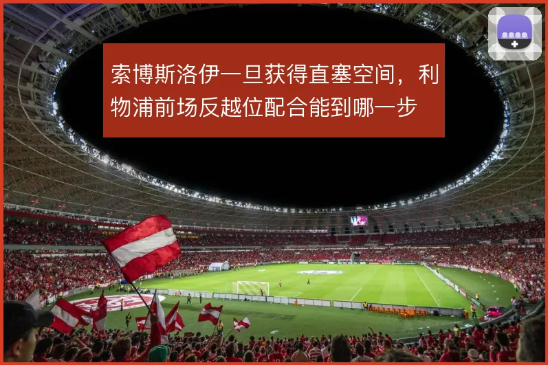 索博斯洛伊一旦获得直塞空间,利物浦前场反越位配合能到哪一步