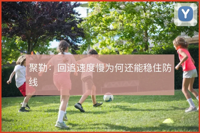 聚勒:回追速度慢为何还能稳住防线