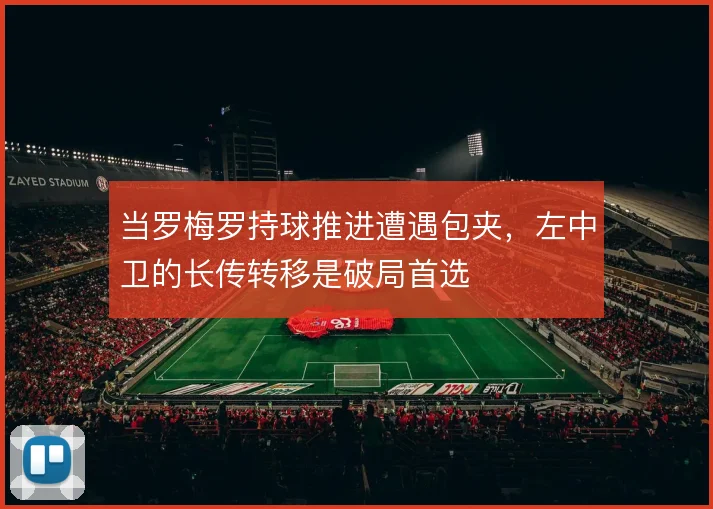 当罗梅罗持球推进遭遇包夹,左中卫的长传转移是破局首选
