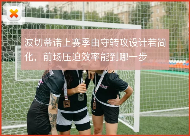 波切蒂诺上赛季由守转攻设计若简化，前场压迫效率能到哪一步