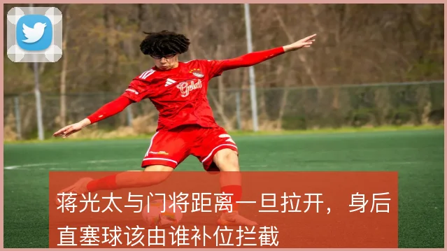 蒋光太与门将距离一旦拉开，身后直塞球该由谁补位拦截