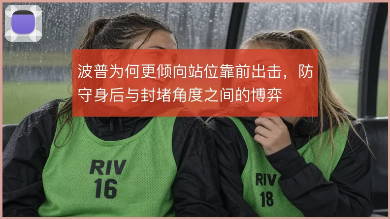 波普为何更倾向站位靠前出击,防守身后与封堵角度之间的博弈