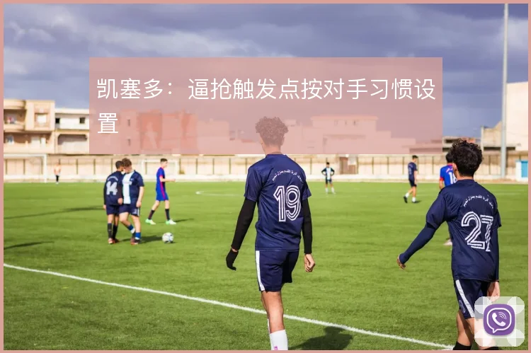 凯塞多：逼抢触发点按对手习惯设置