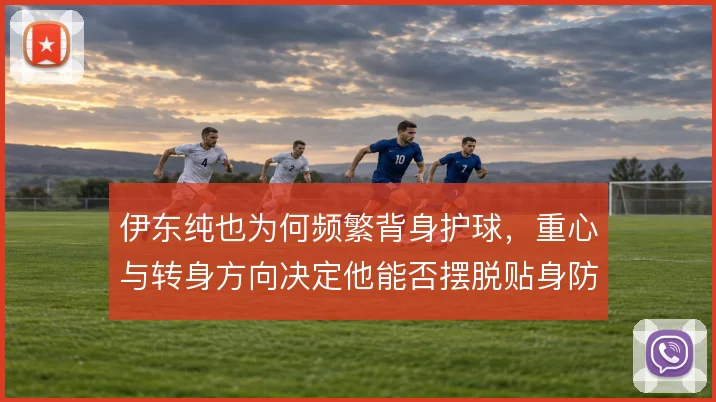伊东纯也为何频繁背身护球，重心与转身方向决定他能否摆脱贴身防守