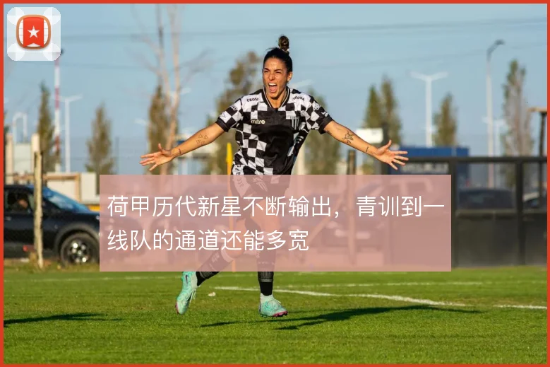 荷甲历代新星不断输出,青训到一线队的通道还能多宽