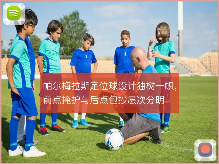 帕尔梅拉斯定位球设计独树一帜,前点掩护与后点包抄层次分明