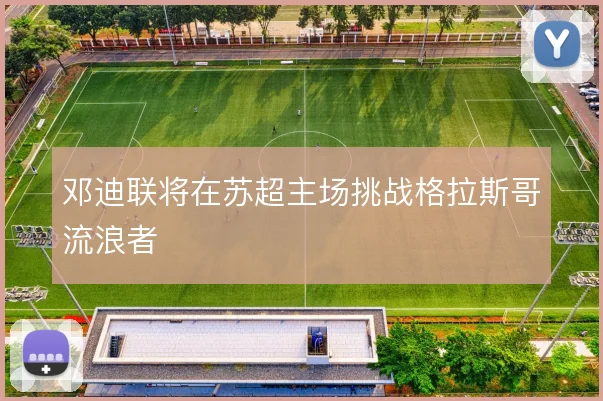 邓迪联将在苏超主场挑战格拉斯哥流浪者