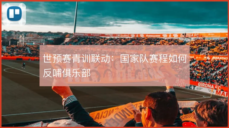 世预赛青训联动:国家队赛程如何反哺俱乐部