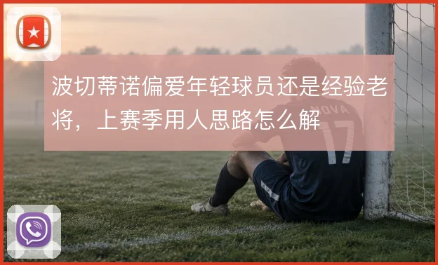 波切蒂诺偏爱年轻球员还是经验老将，上赛季用人思路怎么解