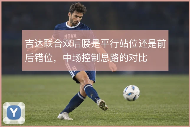吉达联合双后腰是平行站位还是前后错位,中场控制思路的对比