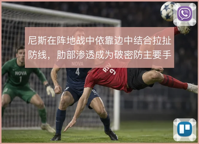 尼斯在阵地战中依靠边中结合拉扯防线，肋部渗透成为破密防主要手段