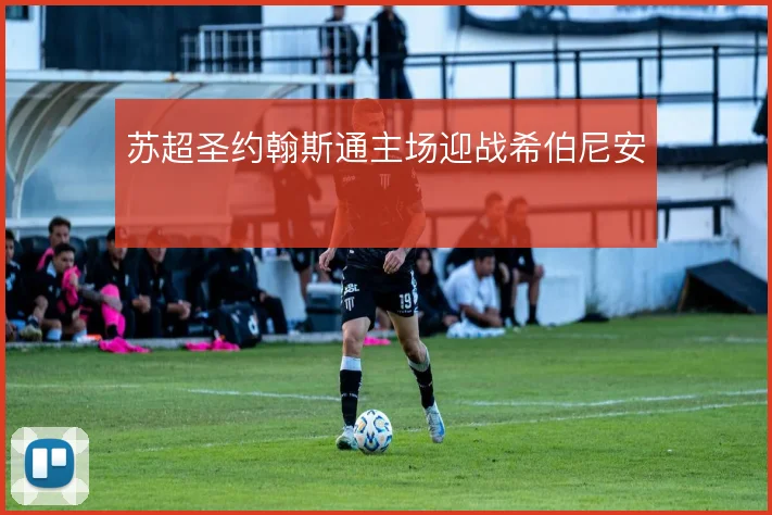 苏超圣约翰斯通主场迎战希伯尼安