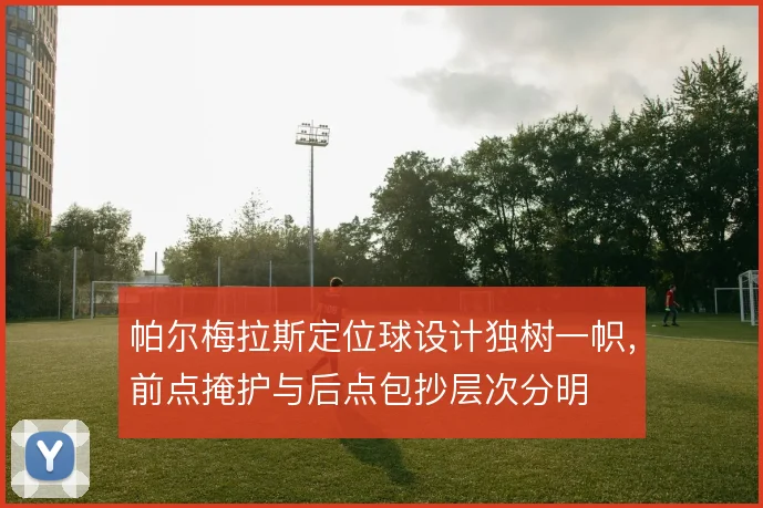 帕尔梅拉斯定位球设计独树一帜,前点掩护与后点包抄层次分明
