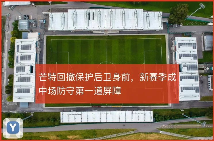 芒特回撤保护后卫身前，新赛季成中场防守第一道屏障