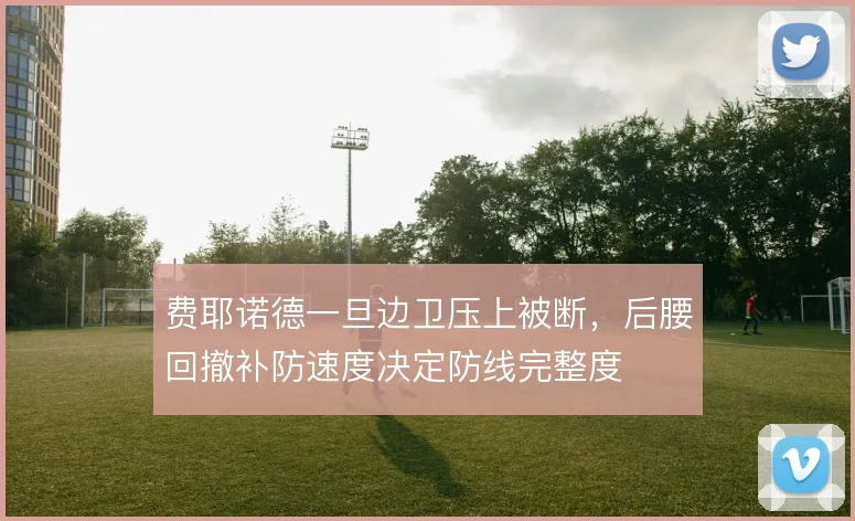 费耶诺德一旦边卫压上被断,后腰回撤补防速度决定防线完整度