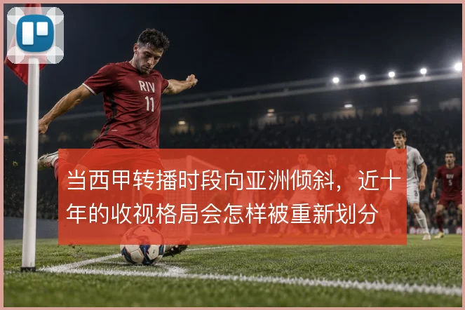 当西甲转播时段向亚洲倾斜,近十年的收视格局会怎样被重新划分