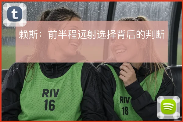赖斯:前半程远射选择背后的判断