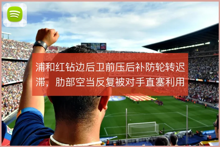 浦和红钻边后卫前压后补防轮转迟滞,肋部空当反复被对手直塞利用