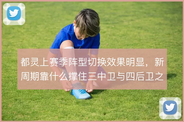 都灵上赛季阵型切换效果明显，新周期靠什么撑住三中卫与四后卫之间