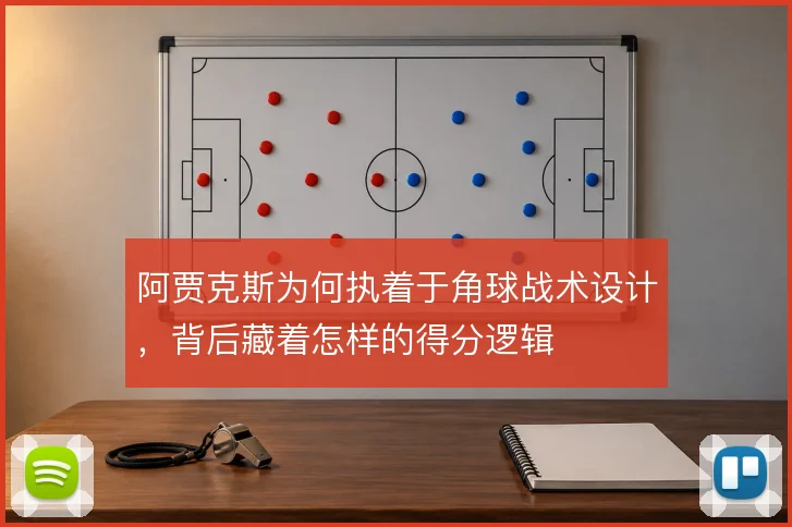 阿贾克斯为何执着于角球战术设计,背后藏着怎样的得分逻辑