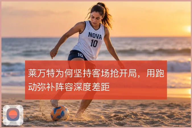 莱万特为何坚持客场抢开局,用跑动弥补阵容深度差距