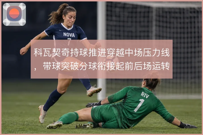 科瓦契奇持球推进穿越中场压力线，带球突破分球衔接起前后场运转