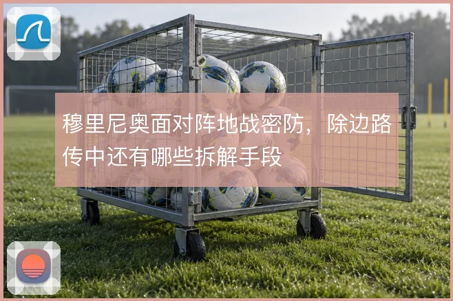 穆里尼奥面对阵地战密防,除边路传中还有哪些拆解手段