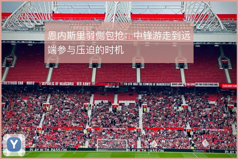 恩内斯里弱侧包抢:中锋游走到远端参与压迫的时机