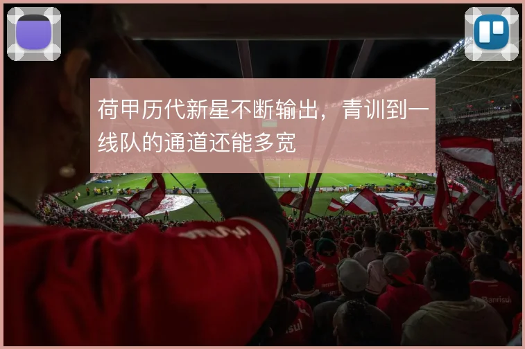 荷甲历代新星不断输出,青训到一线队的通道还能多宽