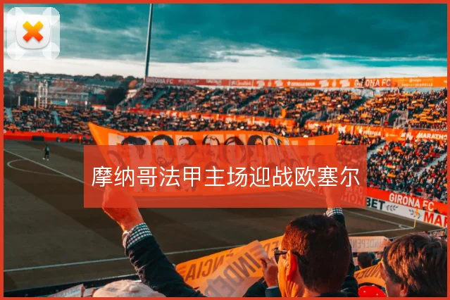 摩纳哥法甲主场迎战欧塞尔