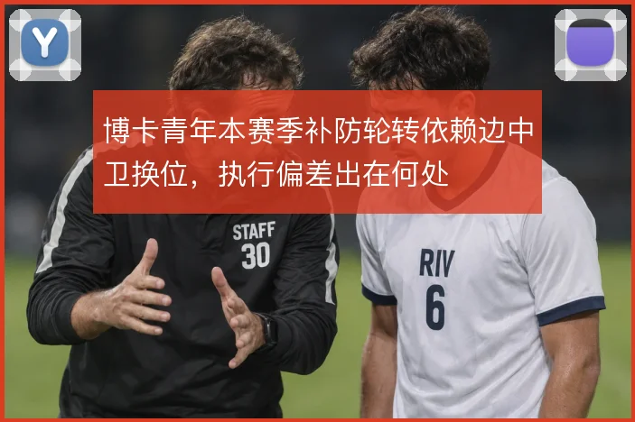博卡青年本赛季补防轮转依赖边中卫换位，执行偏差出在何处