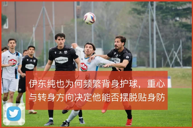 伊东纯也为何频繁背身护球,重心与转身方向决定他能否摆脱贴身防守