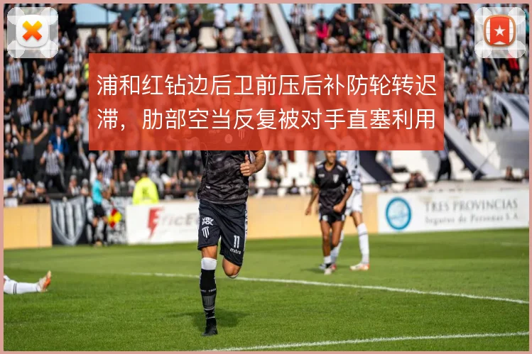 浦和红钻边后卫前压后补防轮转迟滞,肋部空当反复被对手直塞利用