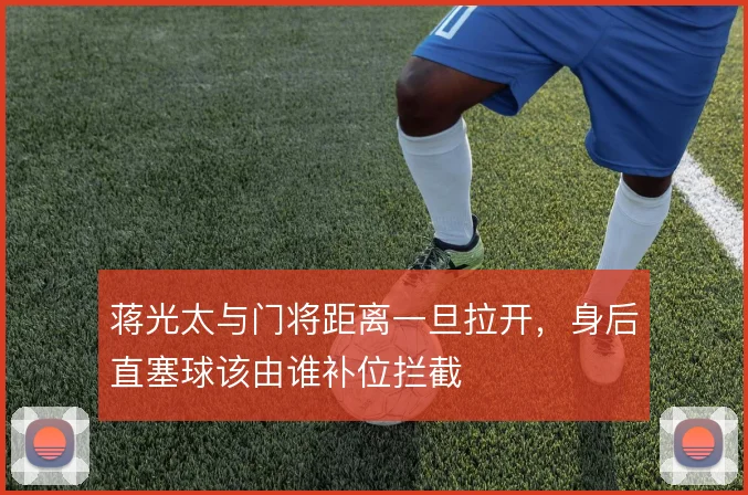 蒋光太与门将距离一旦拉开,身后直塞球该由谁补位拦截