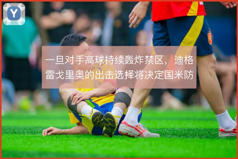 一旦对手高球持续轰炸禁区，迪格雷戈里奥的出击选择将决定国米防线站位